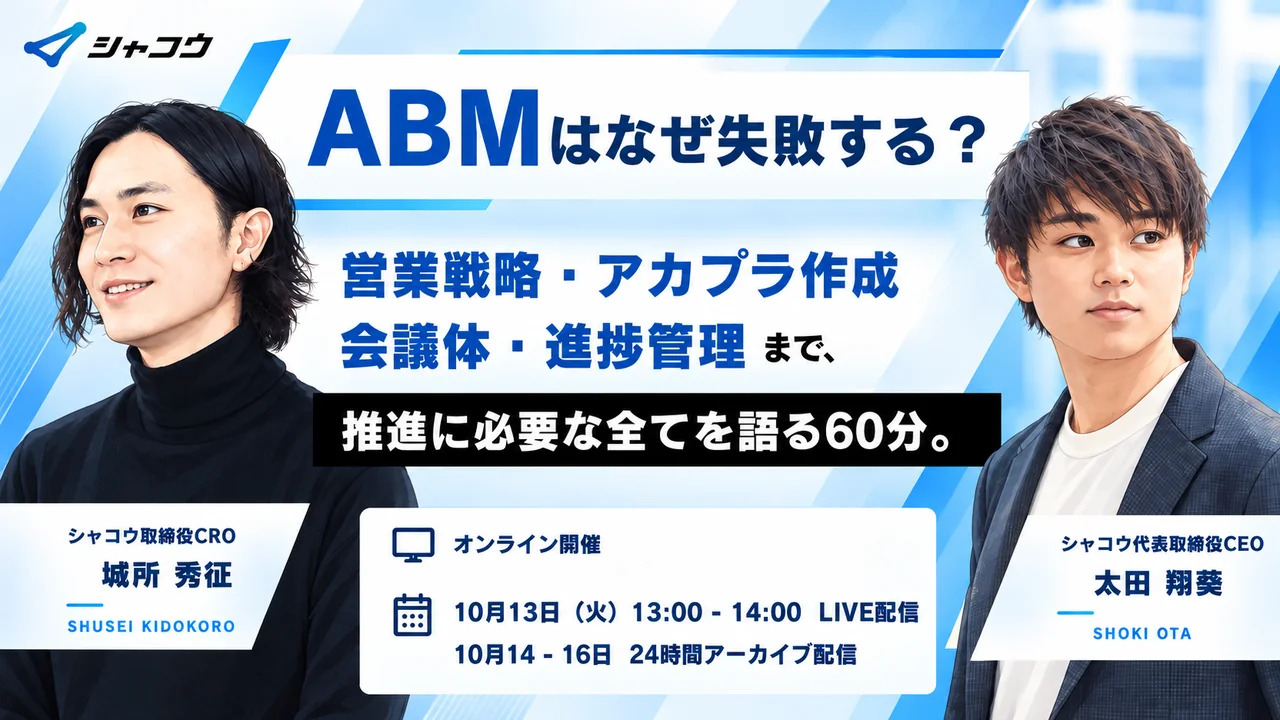 ABMはなぜ失敗する？ 営業戦略・アカプラ作成・会議体・進捗管理まで、推進に必要な全てを語る60分。10月13日（火）13:00〜14:00 LIVE配信、10月14〜16日 24時間アーカイブ配信。登壇：シャコウ取締役CRO 城所 秀征、シャコウ代表取締役CEO 太田 翔葵
