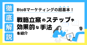 BtoBマーケティングの超基本！戦略立案のステップや効果的な手法を紹介【用語解説付き】