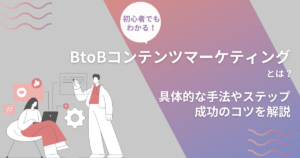 BtoBコンテンツマーケティングとは？具体的な手法やステップ、成功のコツを解説