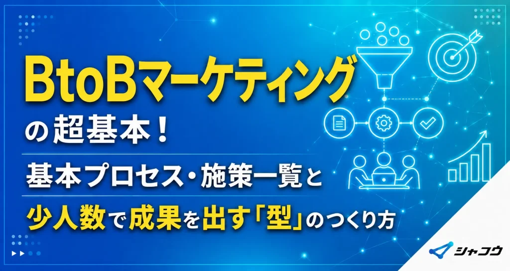 BtoBマーケティングの超基本！基本プロセス・施策一覧と少人数で成果を出す「型」のつくり方【用語解説付き】