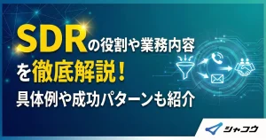 SDRの役割や業務内容を徹底解説！具体例や成功パターンも紹介