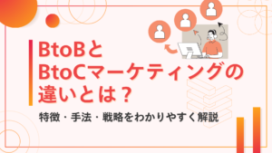 BtoBとBtoCマーケティングの違いとは？特徴・手法・戦略をわかりやすく解説