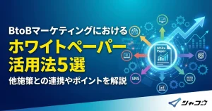 BtoBマーケティングにおけるホワイトペーパー活用法5選｜他施策との連携やポイントを解説