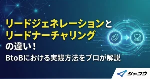 リードジェネレーションとリードナーチャリングの違い！BtoBにおける実践方法をプロが解説