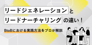 リードジェネレーションとリードナーチャリングの違い！BtoBにおける実践方法をプロが解説