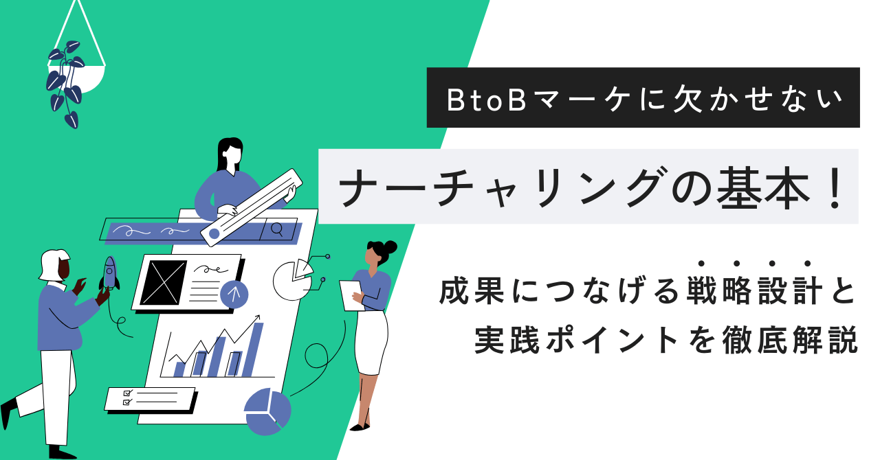 BtoBマーケに欠かせないナーチャリングの基本！成果につなげる戦略設計と実践ポイントを徹底解説