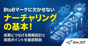 BtoBマーケに欠かせないナーチャリングの基本！成果につなげる戦略設計と実践ポイントを徹底解説