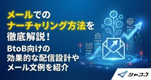 メールでのナーチャリング方法を徹底解説！BtoB向けの効果的な配信設計やメール文例を紹介