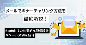 メールでのナーチャリング方法を徹底解説！BtoB向けの効果的な配信設計やメール文例を紹介