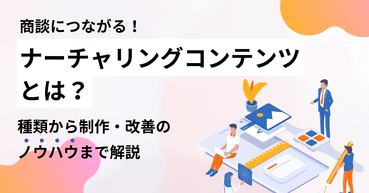 商談につながるナーチャリングコンテンツとは？種類から制作・改善のノウハウまで解説