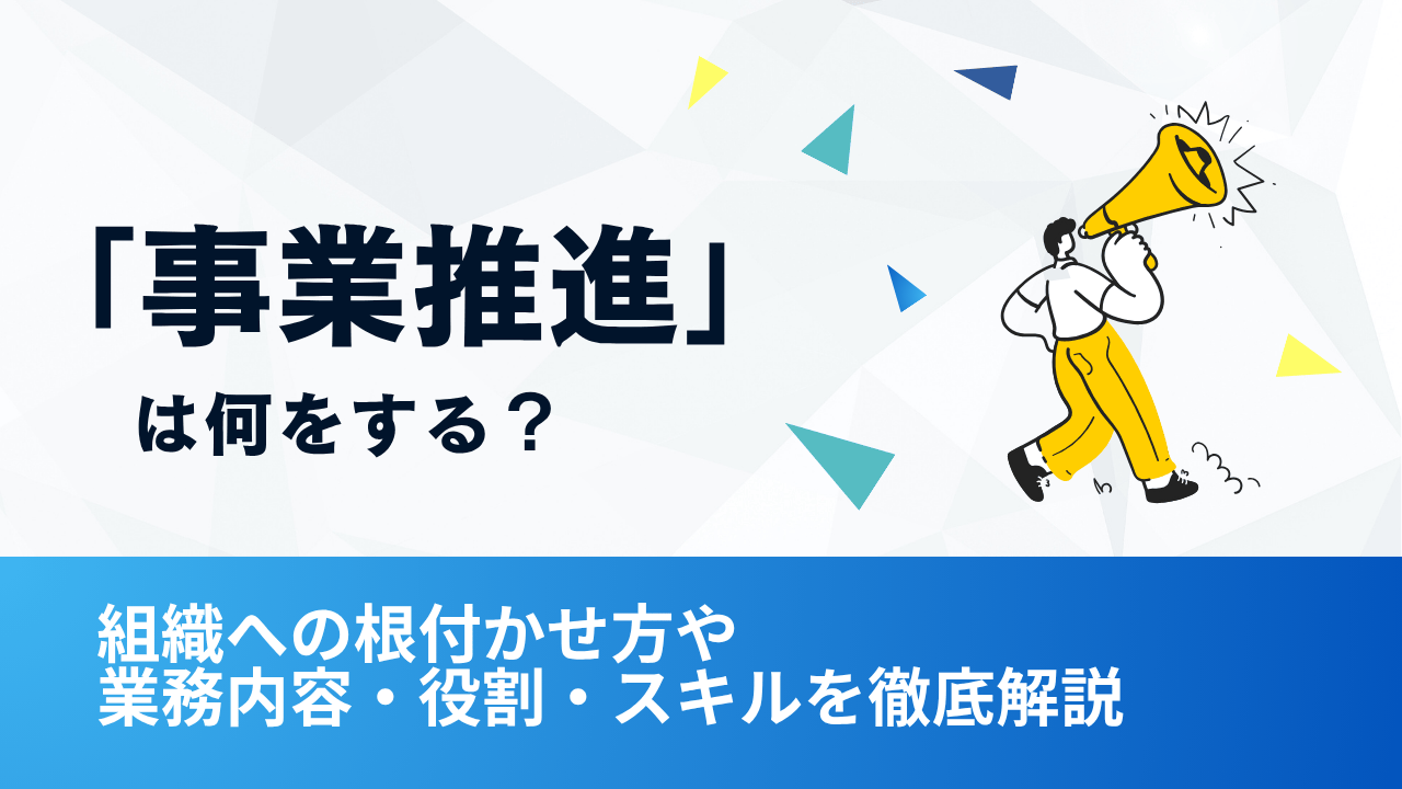 「事業推進」は何をする？組織への根付かせ方や業務内容・役割・スキルを徹底解説