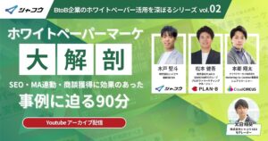 【ウェビナーレポート】ホワイトペーパーマーケ大解剖vol02｜SEO・MA連動・商談獲得に効果のあった事例に迫る90分