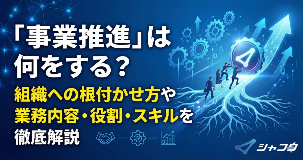 「事業推進」は何をする？組織への根付かせ方や業務内容・役割・スキルを徹底解説
