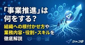 「事業推進」は何をする？組織への根付かせ方や業務内容・役割・スキルを徹底解説