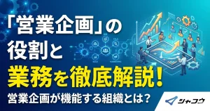 営業企画の役割と業務を徹底解説！営業企画が機能する組織とは？