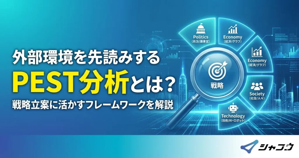 外部環境を先読みするPEST分析とは？戦略立案に活かすフレームワークを解説