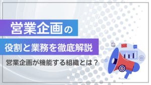 営業企画の役割と業務を徹底解説！営業企画が機能する組織とは？