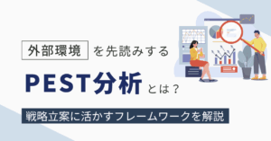 外部環境を先読みするPEST分析とは？戦略立案に活かすフレームワークを解説