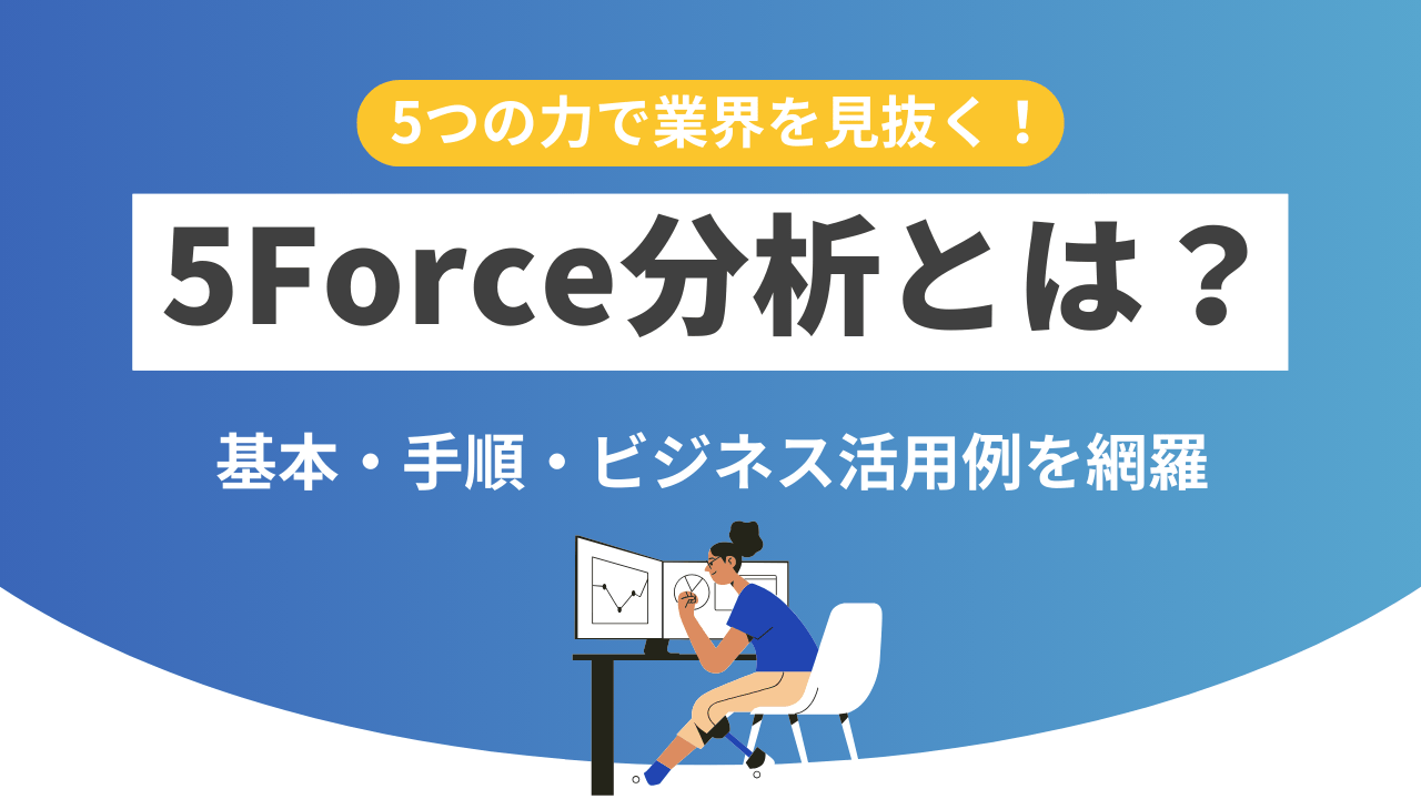 5Force分析とは？5つの力で業界を見抜く！基本・手順・ビジネス活用例を網羅