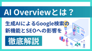 AI Overviewとは？生成AIによるGoogle検索の新機能とSEOへの影響を徹底解説