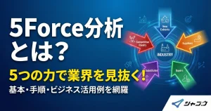 5Force分析とは？5つの力で業界を見抜く！基本・手順・ビジネス活用例を網羅