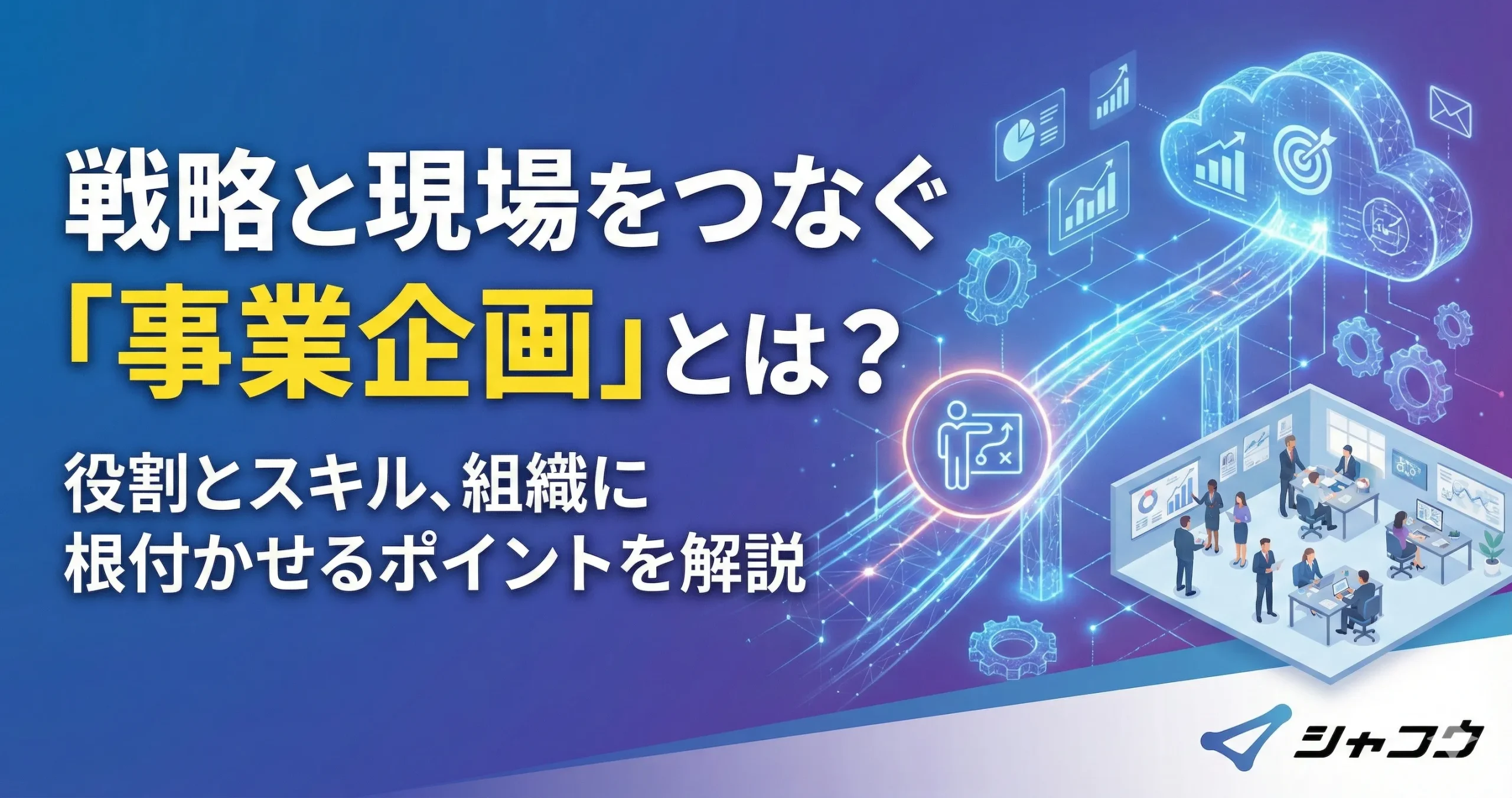 戦略と現場をつなぐ「事業企画」とは？役割とスキル、組織に根付かせるポイントを解説 - 株式会社シャコウ