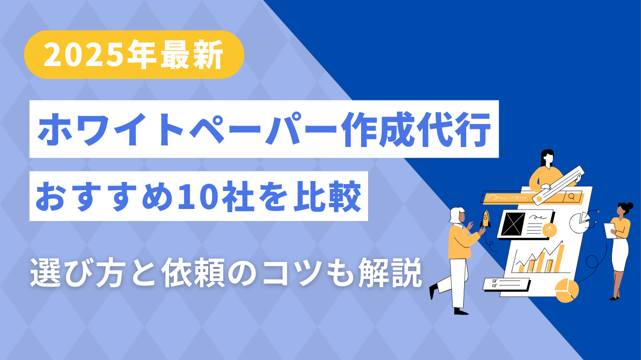 【2025年最新】ホワイトペーパー作成代行おすすめ10社を比較｜選び方と依頼のコツも解説