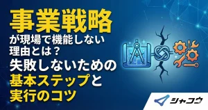 事業戦略が現場で機能しない理由とは？失敗しないための基本ステップと実行のコツ