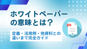 ホワイトペーパーの意味とは？定義・活用例・他資料との違いまで完全ガイド