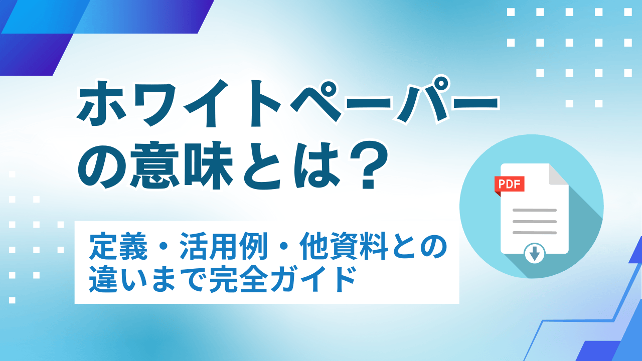 ホワイトペーパーの意味とは？定義・活用例・他資料との違いまで完全ガイド