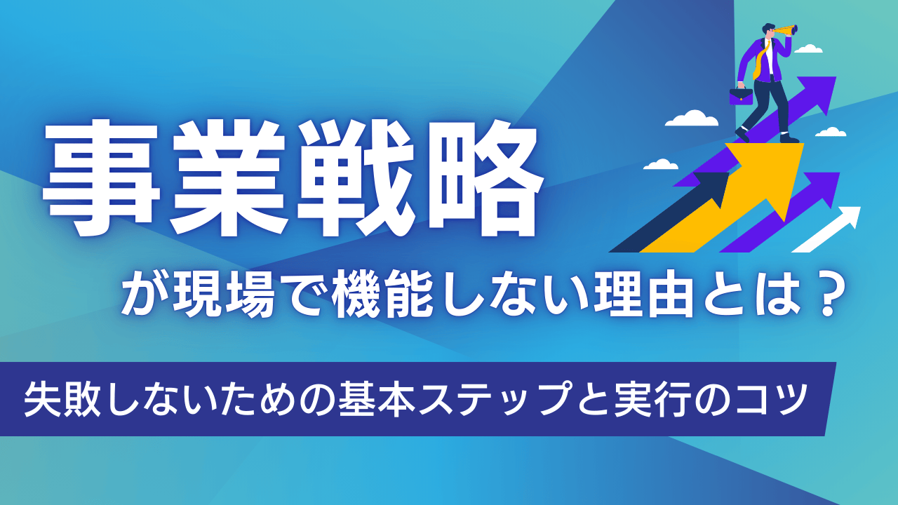 事業戦略が現場で機能しない理由とは？失敗しないための基本ステップと実行のコツ