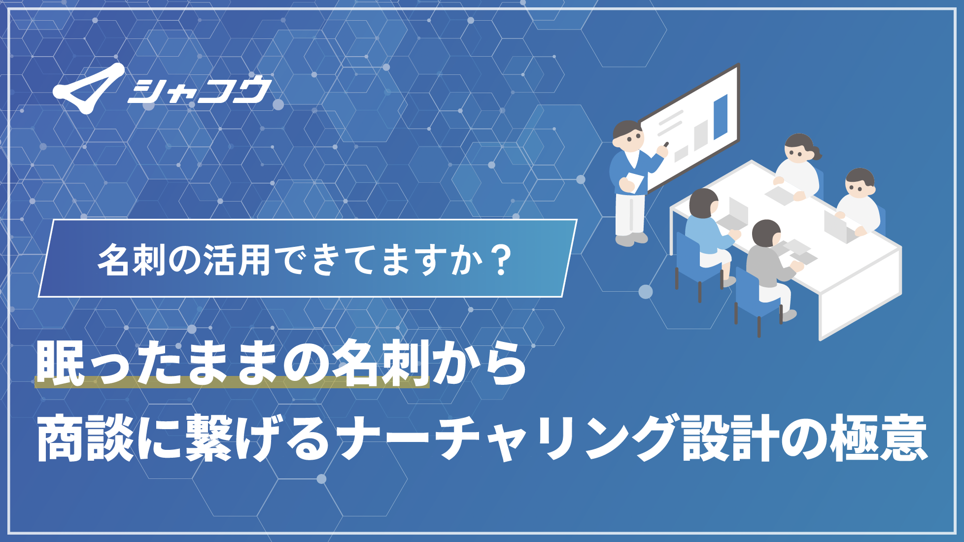 名刺の活用できてますか？眠ったままの名刺から商談に繋げるナーチャリング設計の極意