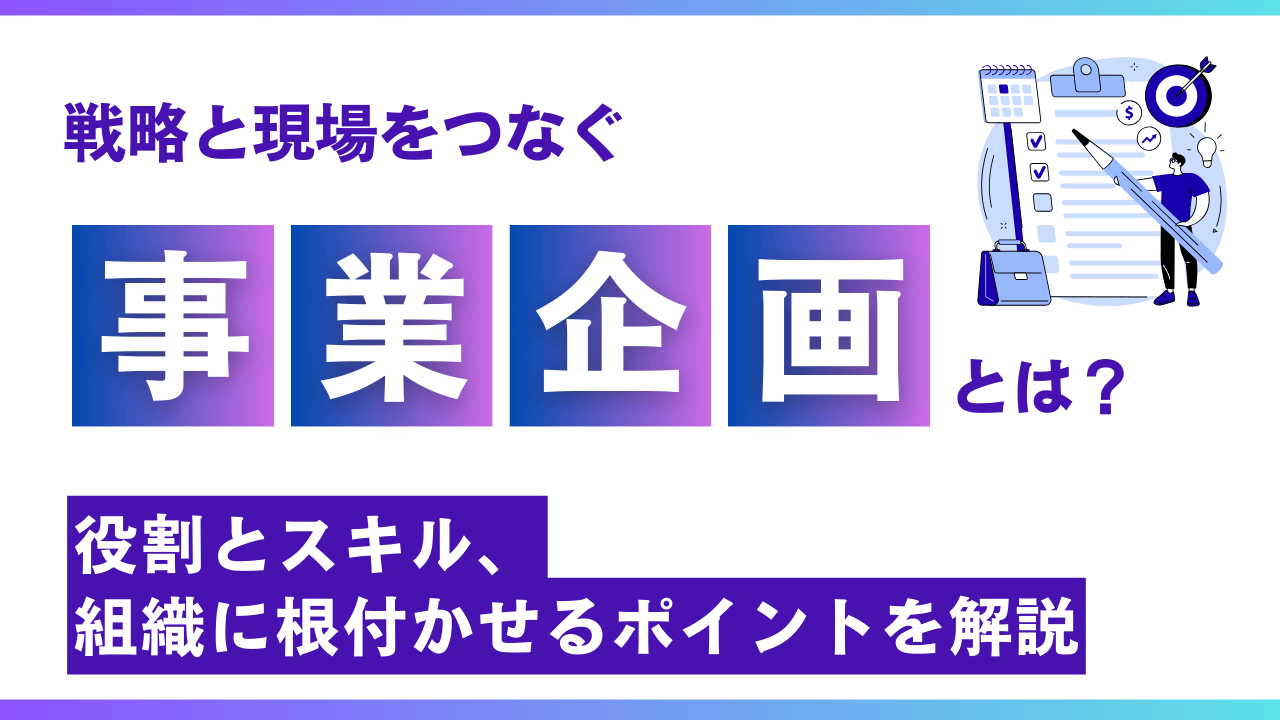 戦略と現場をつなぐ「事業企画」とは？役割とスキル、組織に根付かせるポイントを解説