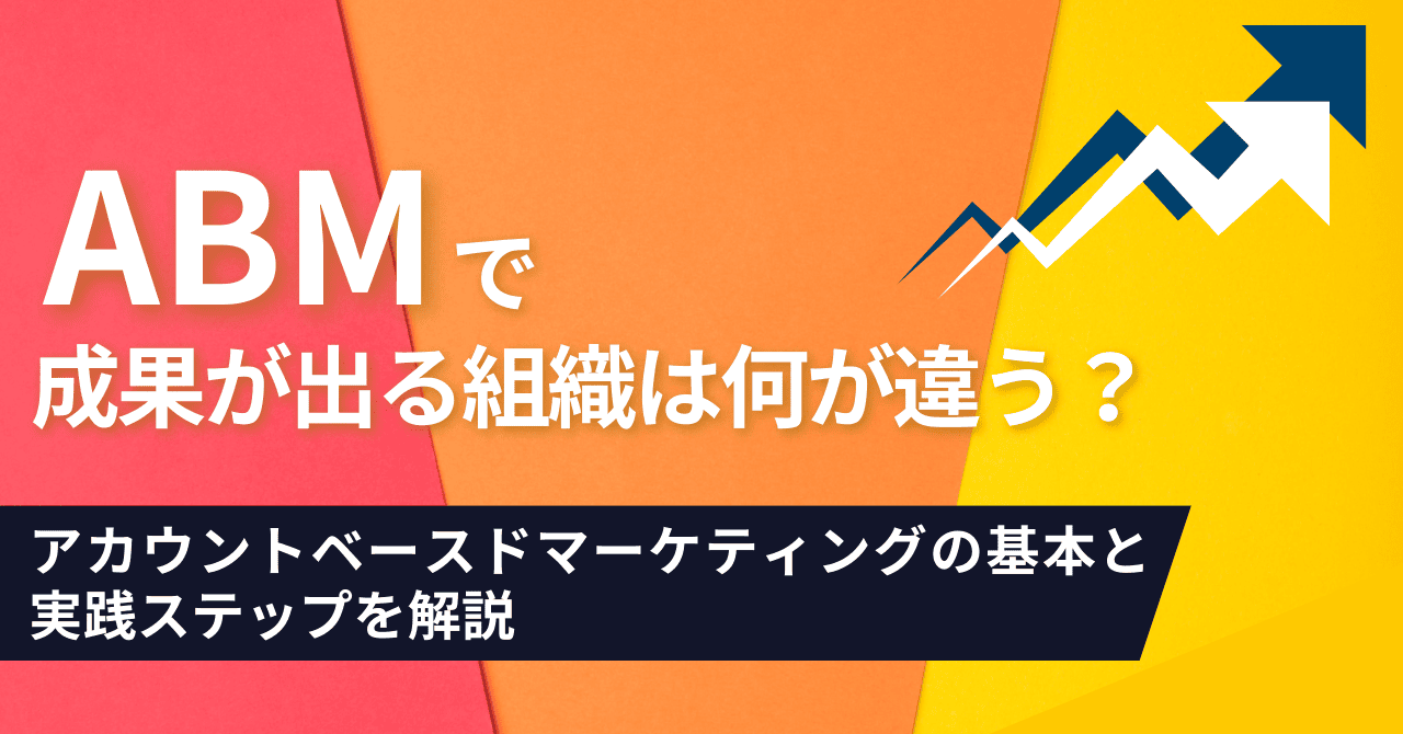 ABMで成果が出る組織は何が違う？アカウントベースドマーケティングの基本と実践ステップを解説