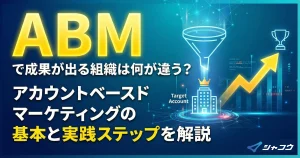 ABMで成果が出る組織は何が違う？アカウントベースドマーケティングの基本と実践ステップを解説