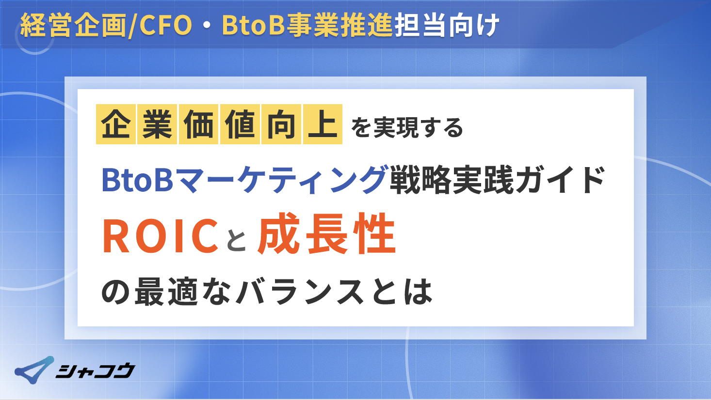 企業価値向上を実現するBtoBマーケティング戦略実践ガイド〜ROICと成長性の最適なバランスとは〜