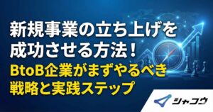 新規事業の立ち上げを成功させる方法！BtoB企業がまずやるべき戦略と実践ステップ